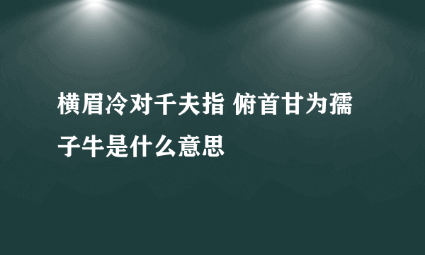 横眉冷对千夫指 俯首甘为孺子牛是什么意思