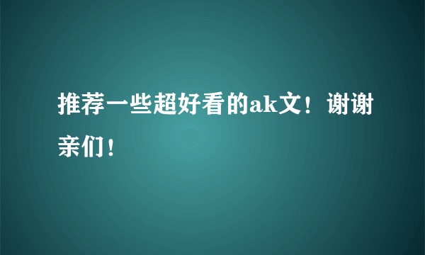 推荐一些超好看的ak文！谢谢亲们！