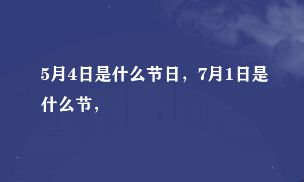 5月4日是什么节日，7月1日是什么节，