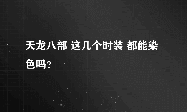 天龙八部 这几个时装 都能染色吗？