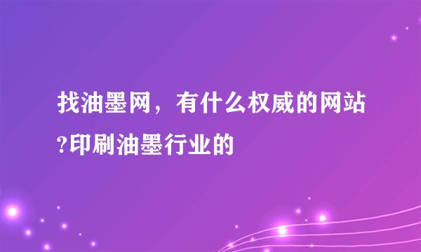 找油墨网，有什么权威的网站?印刷油墨行业的