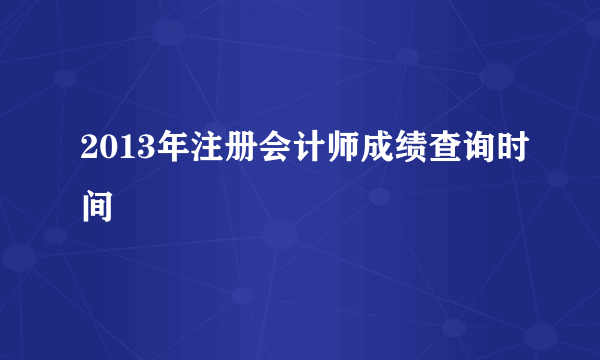 2013年注册会计师成绩查询时间