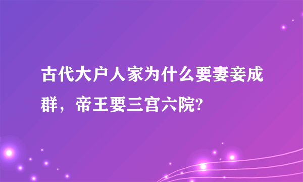 古代大户人家为什么要妻妾成群，帝王要三宫六院?