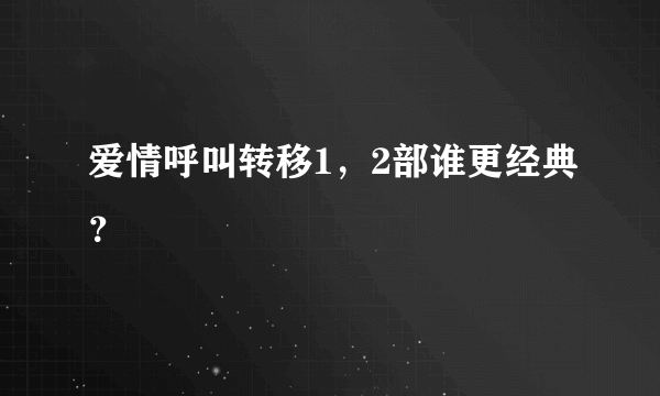 爱情呼叫转移1，2部谁更经典？