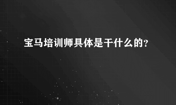 宝马培训师具体是干什么的？