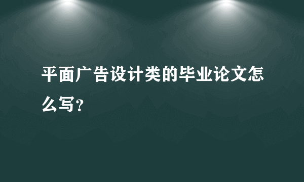 平面广告设计类的毕业论文怎么写？