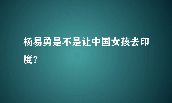 杨易勇是不是让中国女孩去印度？