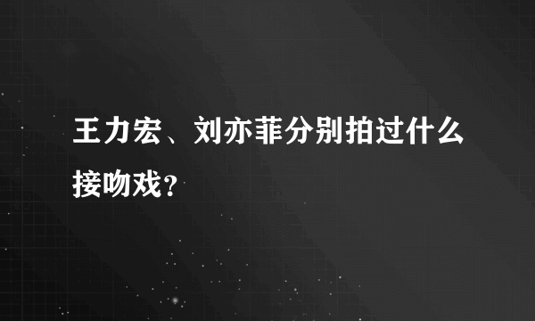 王力宏、刘亦菲分别拍过什么接吻戏？