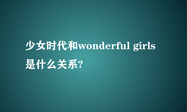 少女时代和wonderful girls是什么关系?