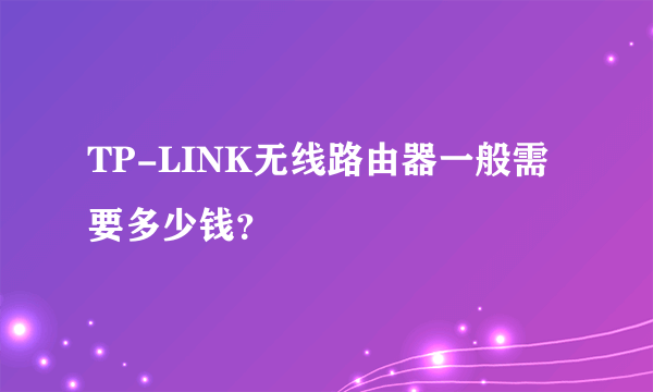 TP-LINK无线路由器一般需要多少钱？