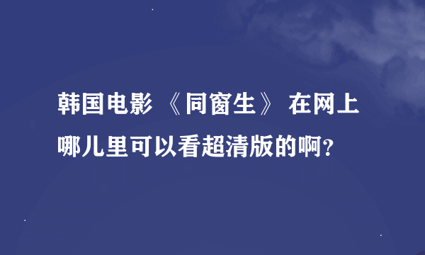 韩国电影 《同窗生》 在网上哪儿里可以看超清版的啊？