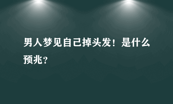 男人梦见自己掉头发！是什么预兆？