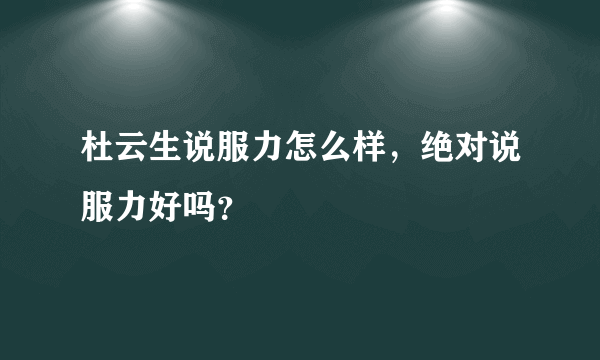 杜云生说服力怎么样，绝对说服力好吗？