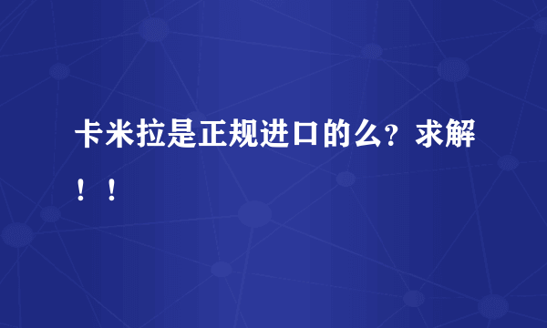 卡米拉是正规进口的么？求解！！