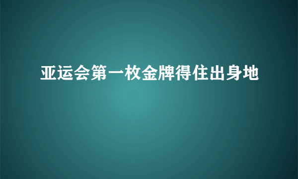 亚运会第一枚金牌得住出身地