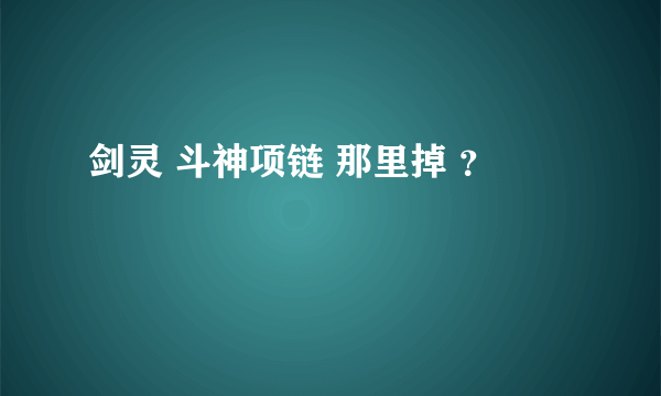 剑灵 斗神项链 那里掉 ？