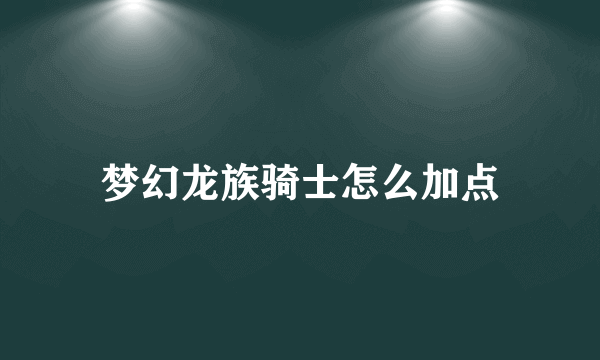 梦幻龙族骑士怎么加点