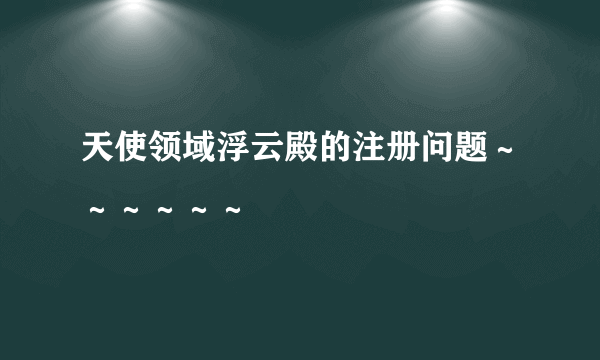 天使领域浮云殿的注册问题～～～～～～