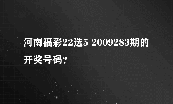 河南福彩22选5 2009283期的开奖号码？