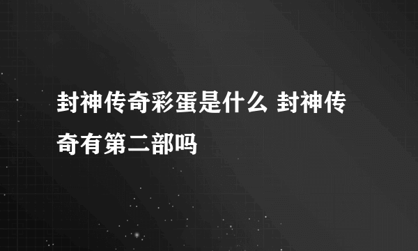 封神传奇彩蛋是什么 封神传奇有第二部吗