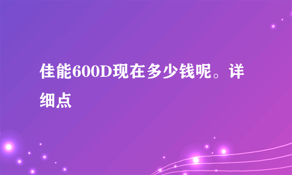 佳能600D现在多少钱呢。详细点