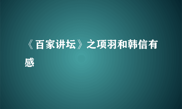 《百家讲坛》之项羽和韩信有感