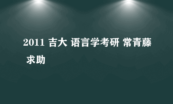 2011 吉大 语言学考研 常青藤 求助