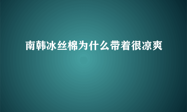 南韩冰丝棉为什么带着很凉爽