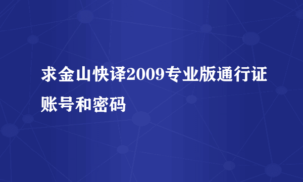 求金山快译2009专业版通行证账号和密码