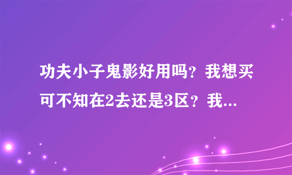 功夫小子鬼影好用吗？我想买可不知在2去还是3区？我朋友在3区买了鬼影！我技术一般封魔剑伏羲紫抢好上手吗