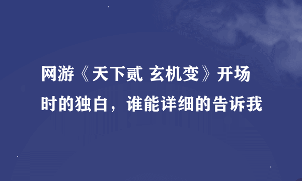 网游《天下贰 玄机变》开场时的独白，谁能详细的告诉我