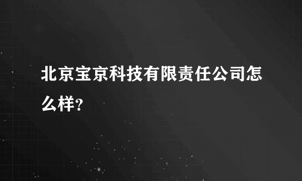 北京宝京科技有限责任公司怎么样？