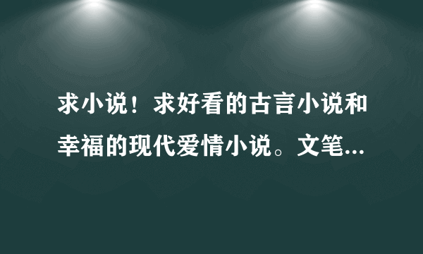 求小说！求好看的古言小说和幸福的现代爱情小说。文笔一定要好！！