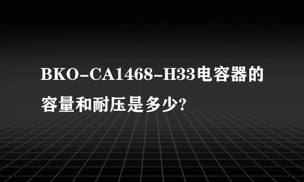 BKO-CA1468-H33电容器的容量和耐压是多少?