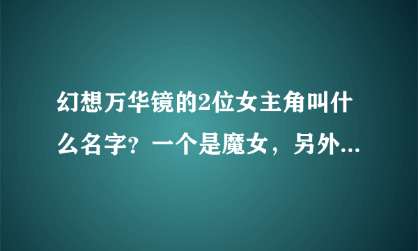 幻想万华镜的2位女主角叫什么名字？一个是魔女，另外个是巫女