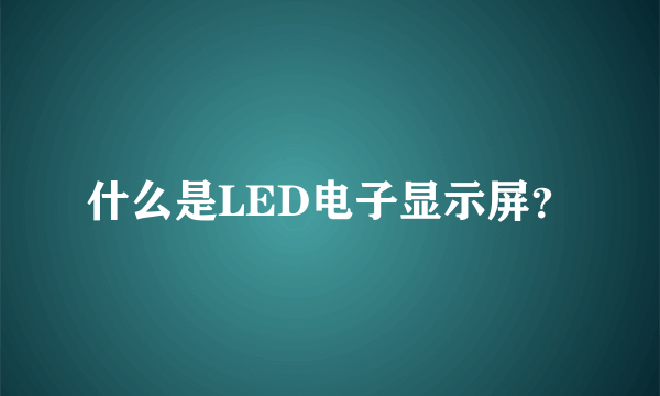 什么是LED电子显示屏？