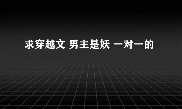 求穿越文 男主是妖 一对一的