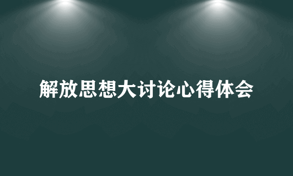 解放思想大讨论心得体会