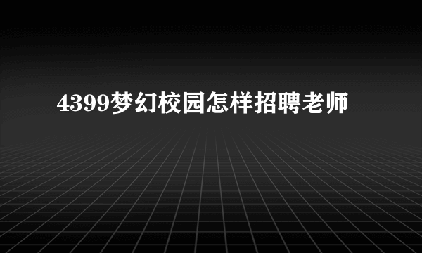 4399梦幻校园怎样招聘老师