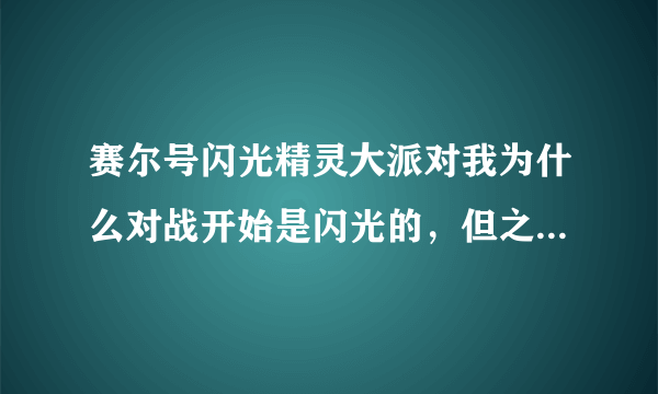 赛尔号闪光精灵大派对我为什么对战开始是闪光的，但之后不是了为什么