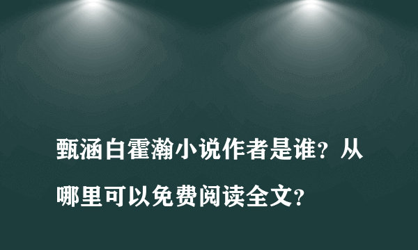 
甄涵白霍瀚小说作者是谁？从哪里可以免费阅读全文？

