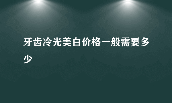 牙齿冷光美白价格一般需要多少