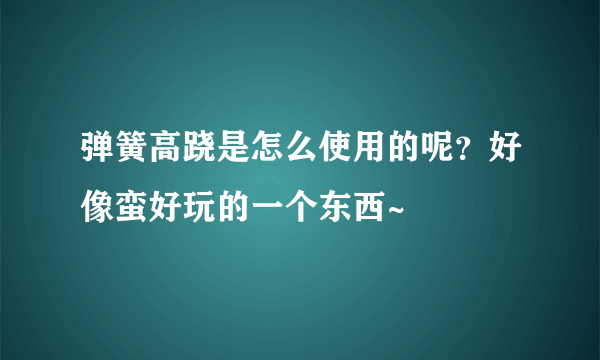 弹簧高跷是怎么使用的呢？好像蛮好玩的一个东西~