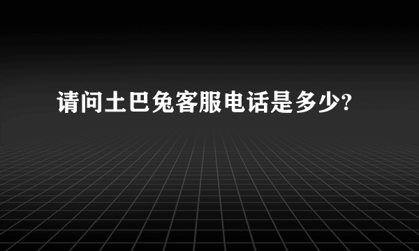 请问土巴兔客服电话是多少?