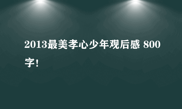 2013最美孝心少年观后感 800字！