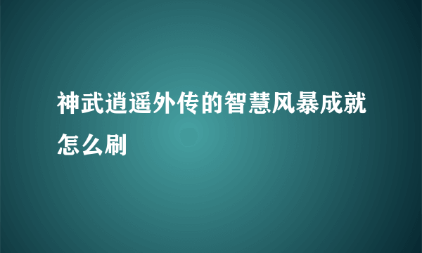 神武逍遥外传的智慧风暴成就怎么刷