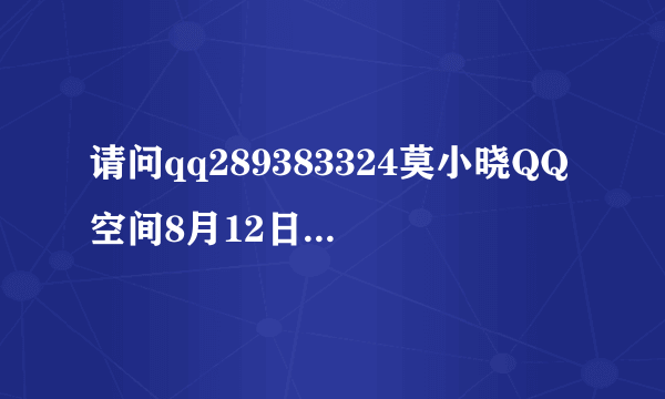 请问qq289383324莫小晓QQ空间8月12日现在的第1首歌叫什么？