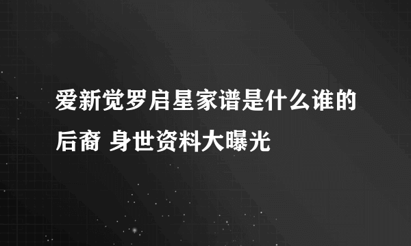 爱新觉罗启星家谱是什么谁的后裔 身世资料大曝光