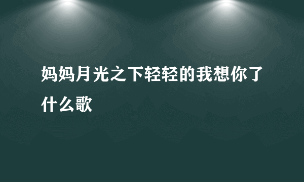 妈妈月光之下轻轻的我想你了什么歌