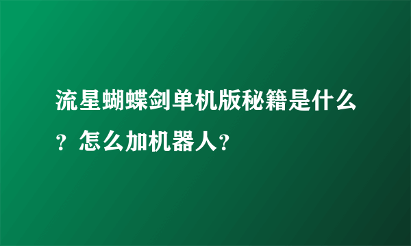 流星蝴蝶剑单机版秘籍是什么？怎么加机器人？